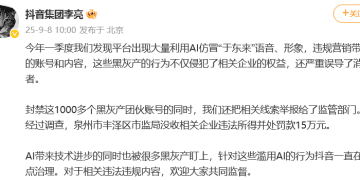 抖音副总裁：发现大量利用AI仿冒「于东来」违规营销带货内容，已封禁1000多个黑灰产团伙账号，一企业被罚15万元