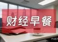 10月23日财经早餐:金价跌至近两周低点,美国将宣布大幅对俄制裁措施,油价上涨超3%