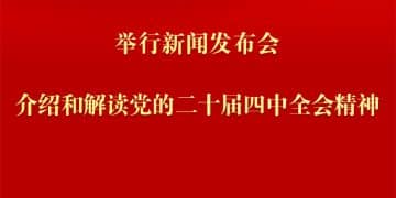 中共中央将于24日上午举行新闻发布会 介绍和解读党的二十届四中全会精神