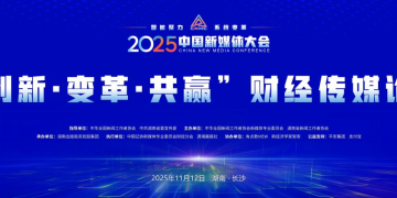 拥抱财经传播新生态 共话财经内容新表达——2025中国新媒体大会财经传媒论坛在长沙举行